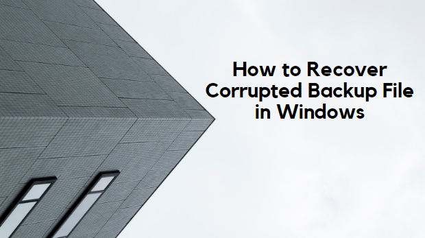 How to Recover Corrupted Backup File in Windows